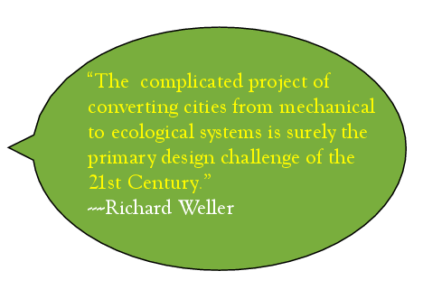 The complicated project of converting cities from mechanical to ecological systems is surely the primary design challenge of the 21st century. - Richard Weller